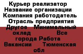 Курьер-реализатор › Название организации ­ Компания-работодатель › Отрасль предприятия ­ Другое › Минимальный оклад ­ 20 000 - Все города Работа » Вакансии   . Тюменская обл.